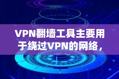 VPN翻墙工具主要用于绕过VPN的网络，将流量转移到本地服务器或本地网络。以下是一些常见的VPN翻墙工具及其下载链接，供参考