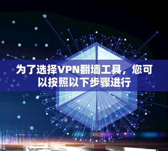 为了选择VPN翻墙工具,您可以按照以下步骤进行 为了选择VPN翻墙工具,您可以按照以下步骤进行