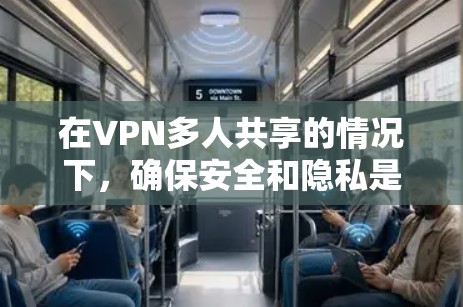 在VPN多人共享的情况下,确保安全和隐私是至关重要的。以下是一些步骤,帮助你有效管理这些共享 在VPN多人共享的情况下,确保安全和隐私是至关重要的。以下是一些步骤,帮助你有效管理这些共享