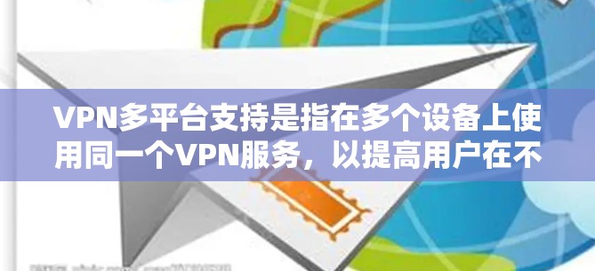 VPN多平台支持是指在多个设备上使用同一个VPN服务，以提高用户在不同设备上的便利性和灵活性。以下是关于多平台支持的详细信息