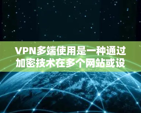 VPN多端使用是一种通过加密技术在多个网站或设备之间进行数据传输的技术。以下是关于如何更好地理解这个概念的详细说明 VPN多端使用是一种通过加密技术在多个网站或设备之间进行数据传输的技术。以下是关于如何更好地理解这个概念的详细说明