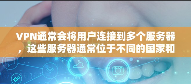 VPN通常会将用户连接到多个服务器,这些服务器通常位于不同的国家和地区,因此被称为多地区服务器。以下是关于VPN多地区服务器的一些关键点和建议 VPN通常会将用户连接到多个服务器,这些服务器通常位于不同的国家和地区,因此被称为多地区服务器。以下是关于VPN多地区服务器的一些关键点和建议