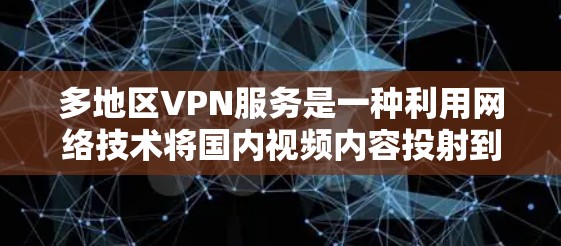 多地区VPN服务是一种利用网络技术将国内视频内容投射到多个地区的服务器中播放的解决方案。虽然这类服务在多个地区提供视频体验,但也有其潜在的风险和挑战。以下是对多地区VPN服务的详细分析和总结 多地区VPN服务是一种利用网络技术将国内视频内容投射到多个地区的服务器中播放的解决方案。虽然这类服务在多个地区提供视频体验,但也有其潜在的风险和挑战。以下是对多地区VPN服务的详细分析和总结