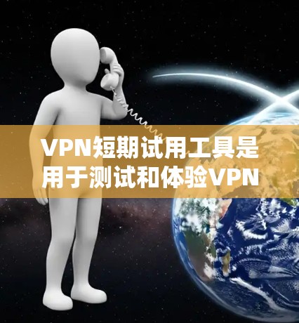 VPN短期试用工具是用于测试和体验VPN功能的网络连接工具。以下是对这些工具的详细分析和使用建议