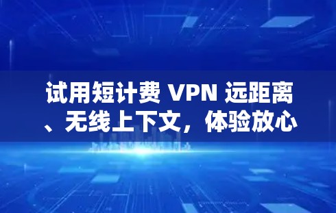 试用短计费 VPN 远距离、无线上下文,体验放心 试用短计费 VPN 远距离、无线上下文,体验放心