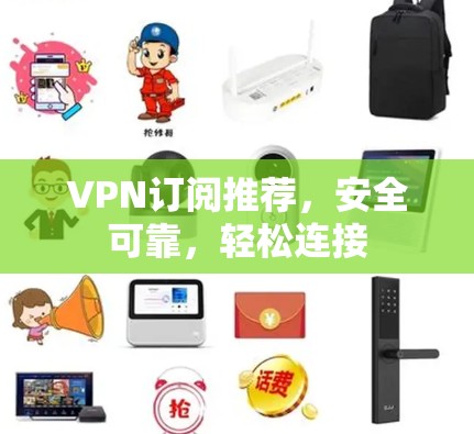 VPN订阅推荐,安全可靠,轻松连接 VPN订阅推荐,安全可靠,轻松连接