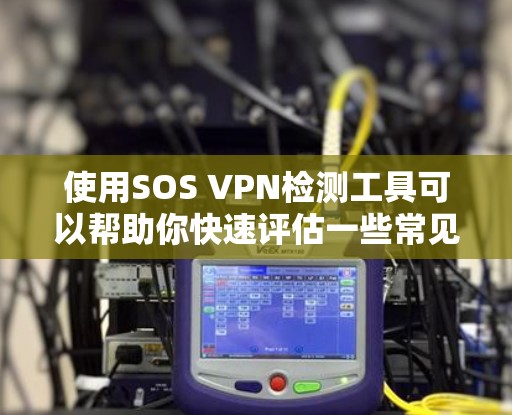 使用SOS VPN检测工具可以帮助你快速评估一些常见的VPN服务的安全性。以下是对工具的详细介绍和建议 使用SOS VPN检测工具可以帮助你快速评估一些常见的VPN服务的安全性。以下是对工具的详细介绍和建议