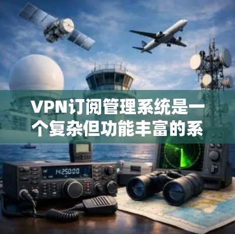 VPN订阅管理系统是一个复杂但功能丰富的系统,旨在保障用户在访问外部网站时的安全性。以下是对该系统的详细分析和总结 VPN订阅管理系统是一个复杂但功能丰富的系统,旨在保障用户在访问外部网站时的安全性。以下是对该系统的详细分析和总结
