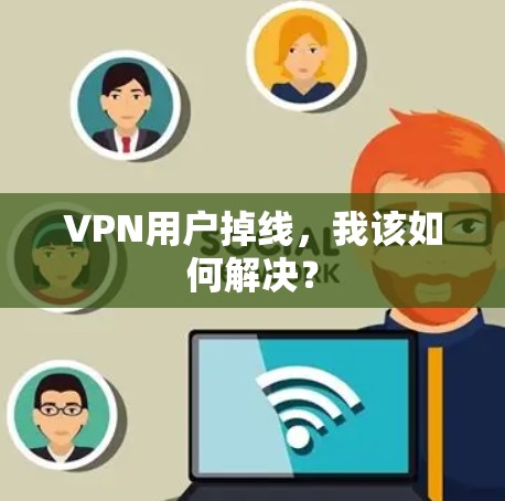 VPN用户掉线,我该如何解决? VPN用户掉线,我该如何解决?