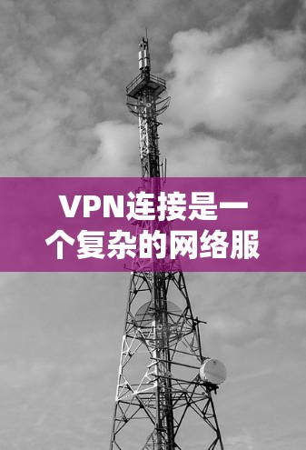 VPN连接是一个复杂的网络服务,其安全性和可靠性直接影响用户体验。以下是对VPN连接的详细分析和总结 VPN连接是一个复杂的网络服务,其安全性和可靠性直接影响用户体验。以下是对VPN连接的详细分析和总结