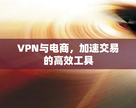 VPN与电商,加速交易的高效工具 VPN与电商,加速交易的高效工具