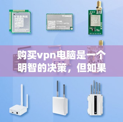 购买vpn电脑是一个明智的决策,但如果要确保成功,以下是一些关键步骤 购买vpn电脑是一个明智的决策,但如果要确保成功,以下是一些关键步骤