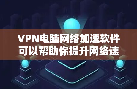 VPN电脑网络加速软件可以帮助你提升网络速度,但使用前需要仔细考虑以下因素 VPN电脑网络加速软件可以帮助你提升网络速度,但使用前需要仔细考虑以下因素