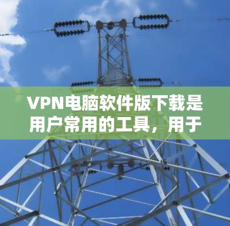 VPN电脑软件版下载是用户常用的工具,用于连接网络、访问VPN服务或下载VPN内容。以下是一些推荐的VPN软件平台,供您选择 VPN电脑软件版下载是用户常用的工具,用于连接网络、访问VPN服务或下载VPN内容。以下是一些推荐的VPN软件平台,供您选择