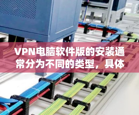 VPN电脑软件版的安装通常分为不同的类型,具体步骤可能会因软件而异。以下是几种常见的VPN软件类型及其安装方法的步骤说明 VPN电脑软件版的安装通常分为不同的类型,具体步骤可能会因软件而异。以下是几种常见的VPN软件类型及其安装方法的步骤说明