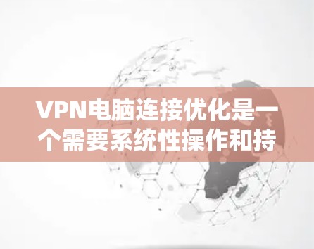 VPN电脑连接优化是一个需要系统性操作和持续关注的过程,以下是一个有条理的步骤指南,帮助您有效优化VPN连接 VPN电脑连接优化是一个需要系统性操作和持续关注的过程,以下是一个有条理的步骤指南,帮助您有效优化VPN连接