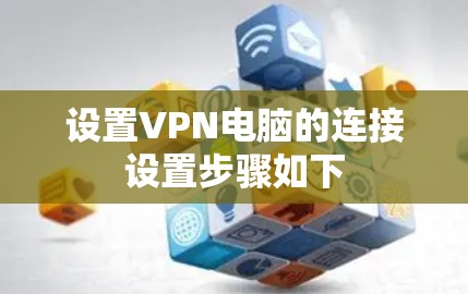 设置VPN电脑的连接设置步骤如下 设置VPN电脑的连接设置步骤如下