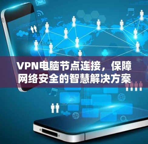 VPN电脑节点连接，保障网络安全的智慧解决方案