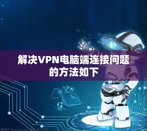 解决VPN电脑端连接问题的方法如下