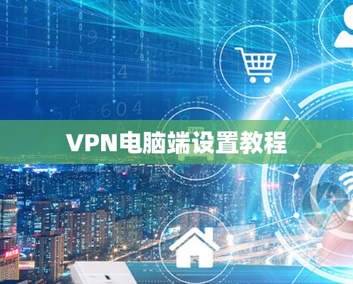 VPN电脑端设置教程 VPN电脑端设置教程