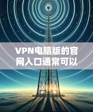 VPN电脑版的官网入口通常可以通过以下方式访问