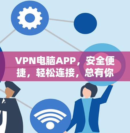 VPN电脑APP，安全便捷，轻松连接，总有你的好用！