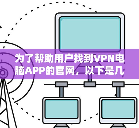 为了帮助用户找到VPN电脑APP的官网,以下是几个常见的VPN软件及其官方网站,供参考 为了帮助用户找到VPN电脑APP的官网,以下是几个常见的VPN软件及其官方网站,供参考