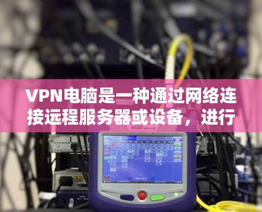 VPN电脑是一种通过网络连接远程服务器或设备,进行在线视频通话、文件下载或实时更新的工具。以下是关于VPN电脑的详细信息 VPN电脑是一种通过网络连接远程服务器或设备,进行在线视频通话、文件下载或实时更新的工具。以下是关于VPN电脑的详细信息