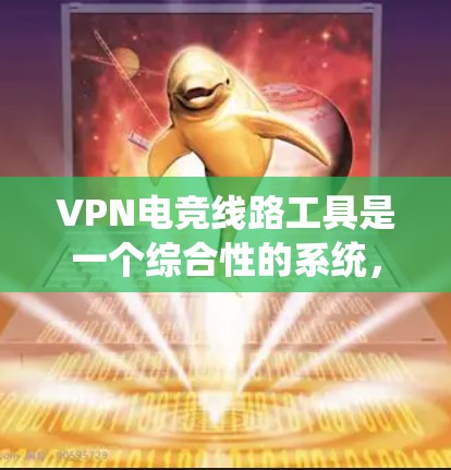 VPN电竞线路工具是一个综合性的系统,用于连接外部网络以支持实时游戏和视频内容。以下是一步步的指南,帮助你理解和使用这些工具 VPN电竞线路工具是一个综合性的系统,用于连接外部网络以支持实时游戏和视频内容。以下是一步步的指南,帮助你理解和使用这些工具