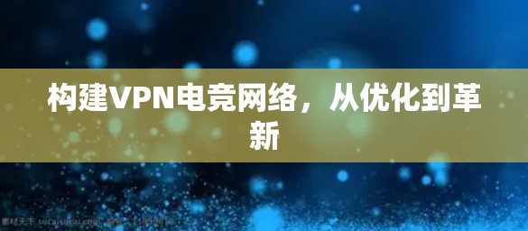构建VPN电竞网络，从优化到革新