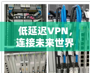 低延迟VPN,连接未来世界的桥梁 低延迟VPN,连接未来世界的桥梁