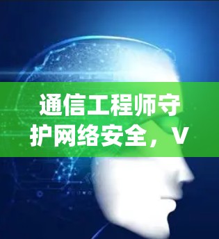 通信工程师守护网络安全，VPN代理的 Choosing与使用