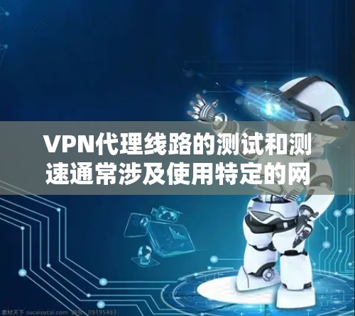 VPN代理线路的测试和测速通常涉及使用特定的网络测试工具或软件来评估网络的带宽和延迟。以下是一些常见的步骤和方法来测试和配置VPN的测速 VPN代理线路的测试和测速通常涉及使用特定的网络测试工具或软件来评估网络的带宽和延迟。以下是一些常见的步骤和方法来测试和配置VPN的测速