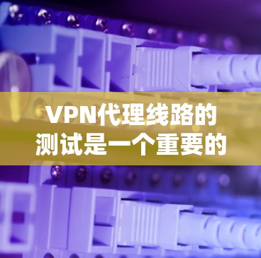 VPN代理线路的测试是一个重要的步骤,确保VPN设备能够安全连接到目标网络,并且能够正常工作。以下是一些常见的测试方法和注意事项 VPN代理线路的测试是一个重要的步骤,确保VPN设备能够安全连接到目标网络,并且能够正常工作。以下是一些常见的测试方法和注意事项