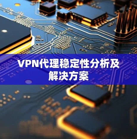 VPN代理稳定性分析及解决方案 VPN代理稳定性分析及解决方案