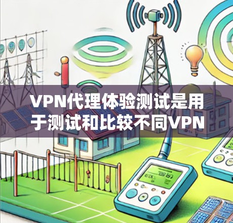 VPN代理体验测试是用于测试和比较不同VPN代理服务的能力。以下是关于VPN代理体验的一些基本信息 VPN代理体验测试是用于测试和比较不同VPN代理服务的能力。以下是关于VPN代理体验的一些基本信息
