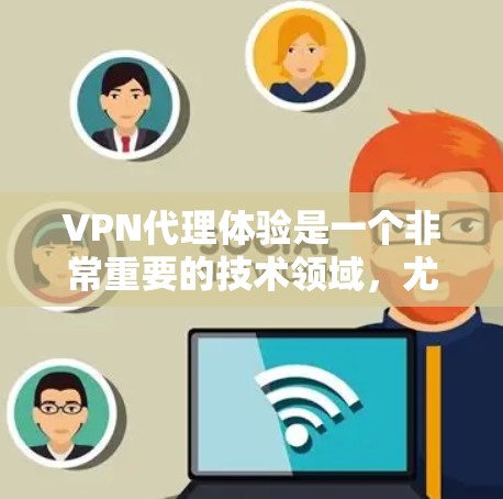 VPN代理体验是一个非常重要的技术领域,尤其是对用户来说,选择一个可靠的VPN服务非常重要。以下是一些关于VPN代理体验的要点和建议 VPN代理体验是一个非常重要的技术领域,尤其是对用户来说,选择一个可靠的VPN服务非常重要。以下是一些关于VPN代理体验的要点和建议