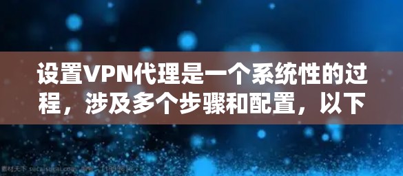 设置VPN代理是一个系统性的过程,涉及多个步骤和配置,以下是一步步的指南 设置VPN代理是一个系统性的过程,涉及多个步骤和配置,以下是一步步的指南
