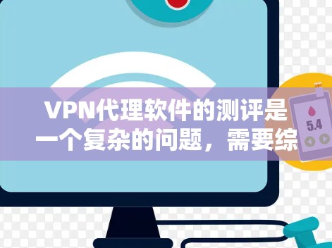 VPN代理软件的测评是一个复杂的问题,需要综合考虑多个方面,包括软件的性能、安全性和覆盖范围等。以下是一些综合考虑的因素和可能的测评标准 VPN代理软件的测评是一个复杂的问题,需要综合考虑多个方面,包括软件的性能、安全性和覆盖范围等。以下是一些综合考虑的因素和可能的测评标准