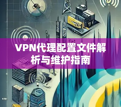 VPN代理配置文件解析与维护指南