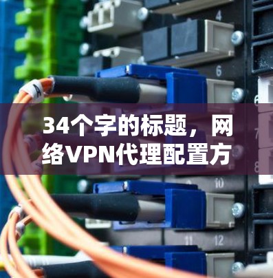 34个字的标题，网络VPN代理配置方法解析
