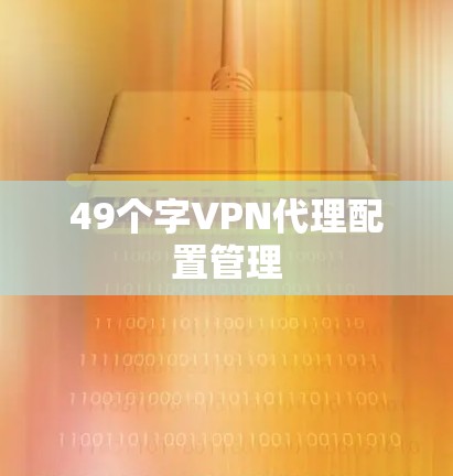 49个字VPN代理配置管理 49个字VPN代理配置管理