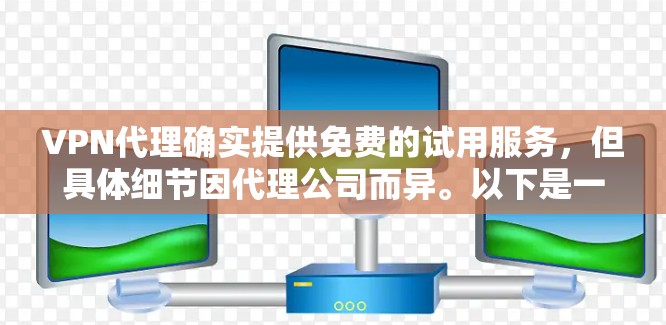 VPN代理确实提供免费的试用服务，但具体细节因代理公司而异。以下是一些关键点