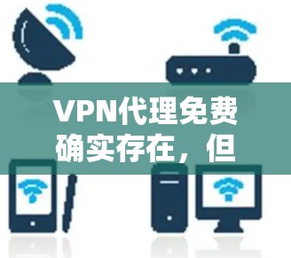 VPN代理免费确实存在,但需要谨慎选择,以确保其安全性和可靠性。以下是几点建议 VPN代理免费确实存在,但需要谨慎选择,以确保其安全性和可靠性。以下是几点建议