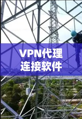 VPN代理连接软件是一种用于建立和管理VPN连接的工具,主要包括以下几个方面 VPN代理连接软件是一种用于建立和管理VPN连接的工具,主要包括以下几个方面