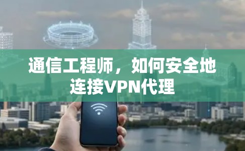通信工程师,如何安全地连接VPN代理 通信工程师,如何安全地连接VPN代理