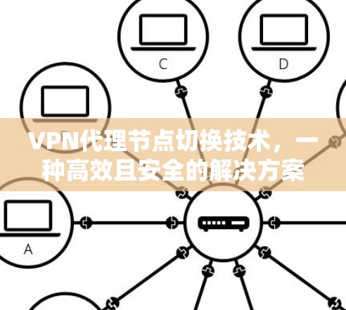 VPN代理节点切换技术,一种高效且安全的解决方案 VPN代理节点切换技术,一种高效且安全的解决方案