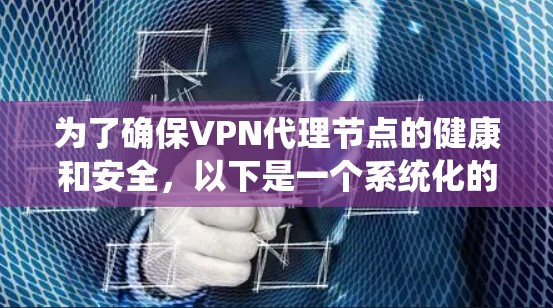 为了确保VPN代理节点的健康和安全,以下是一个系统化的步骤指南 为了确保VPN代理节点的健康和安全,以下是一个系统化的步骤指南