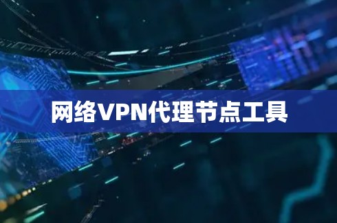 网络VPN代理节点工具 网络VPN代理节点工具