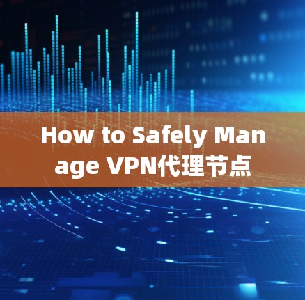 How to Safely Manage VPN代理节点 How to Safely Manage VPN代理节点